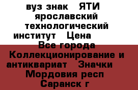 1.1) вуз знак : ЯТИ - ярославский технологический институт › Цена ­ 389 - Все города Коллекционирование и антиквариат » Значки   . Мордовия респ.,Саранск г.